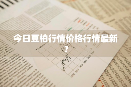 今日豆柏行情价格行情最新？