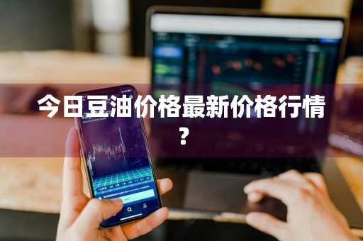今日豆油价格最新价格行情？