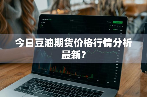 今日豆油期货价格行情分析最新？