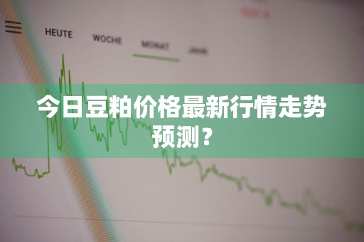 今日豆粕价格最新行情走势预测？