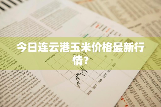 今日连云港玉米价格最新行情？
