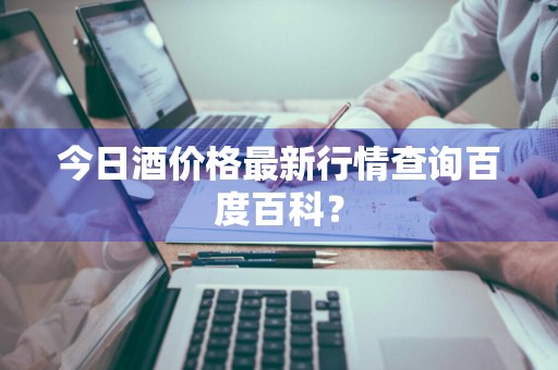 今日酒价格最新行情查询百度百科？