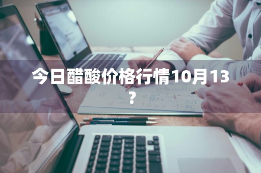 今日醋酸价格行情10月13?