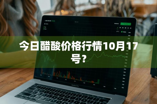 今日醋酸价格行情10月17号？