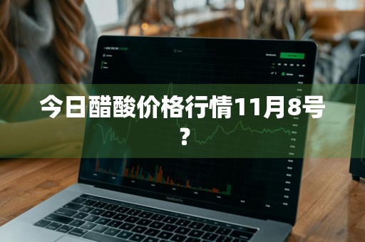 今日醋酸价格行情11月8号？