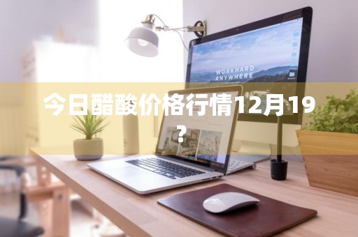 今日醋酸价格行情12月19？