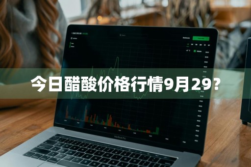 今日醋酸价格行情9月29？