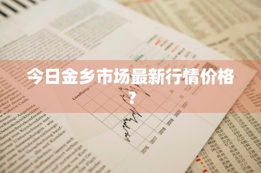 今日金乡市场最新行情价格？