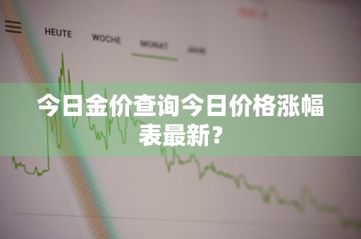 今日金价查询今日价格涨幅表最新？