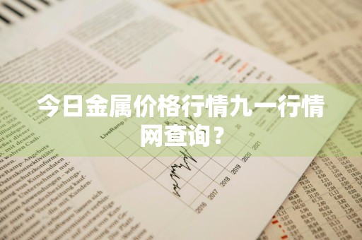 今日金属价格行情九一行情网查询？