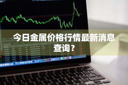 今日金属价格行情最新消息查询?