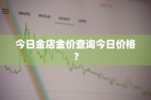 今日金店金价查询今日价格？