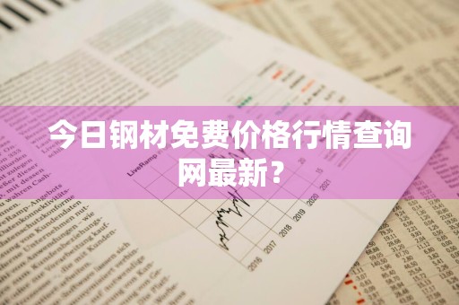 今日钢材免费价格行情查询网最新？