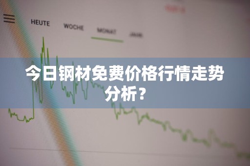 今日钢材免费价格行情走势分析？