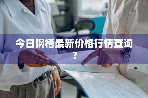 今日钢槽最新价格行情查询？