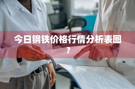今日钢铁价格行情分析表图？