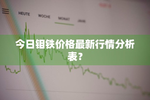 今日钼铁价格最新行情分析表？