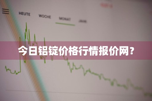 今日铝锭价格行情报价网？