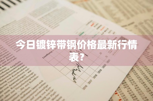 今日镀锌带钢价格最新行情表？