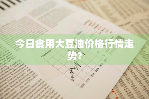 今日食用大豆油价格行情走势？