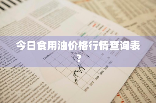 今日食用油价格行情查询表？