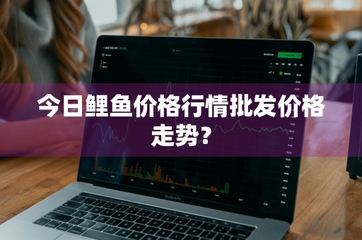 今日鲤鱼价格行情批发价格走势？