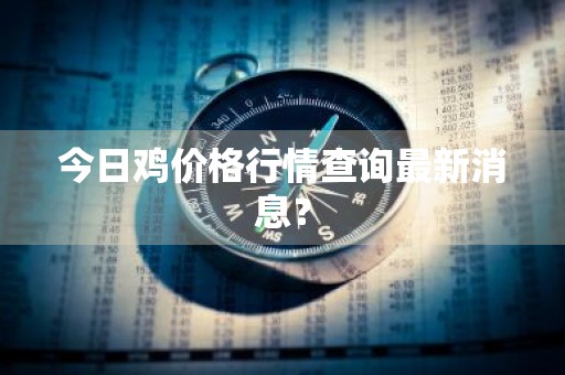 今日鸡价格行情查询最新消息?