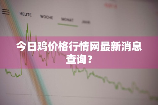 今日鸡价格行情网最新消息查询？
