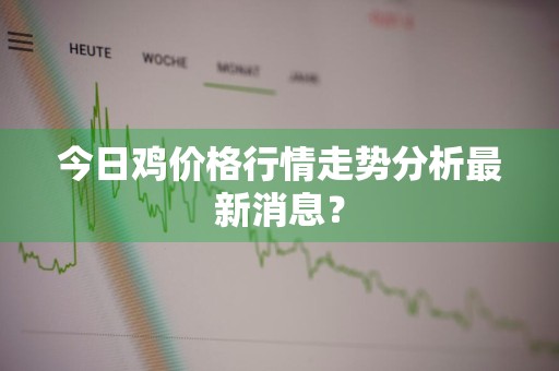 今日鸡价格行情走势分析最新消息？