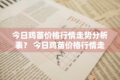 今日鸡苗价格行情走势分析表？ 今日鸡苗价格行情走势分析表最新