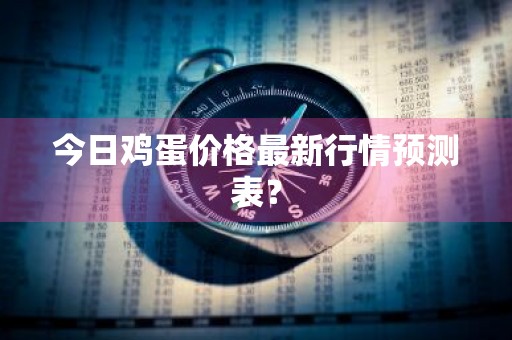 今日鸡蛋价格最新行情预测表？