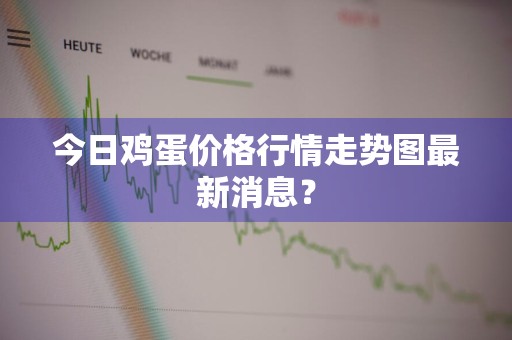 今日鸡蛋价格行情走势图最新消息？