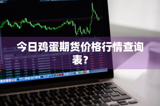 今日鸡蛋期货价格行情查询表？