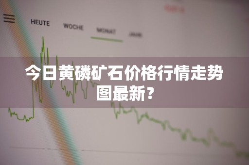 今日黄磷矿石价格行情走势图最新?