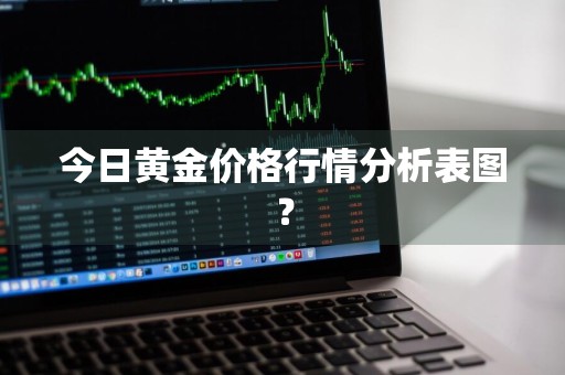 今日黄金价格行情分析表图？