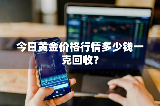 今日黄金价格行情多少钱一克回收?