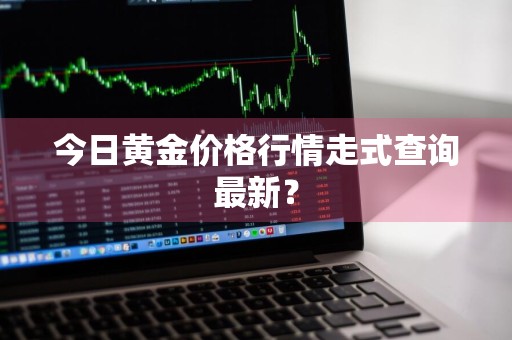 今日黄金价格行情走式查询最新？