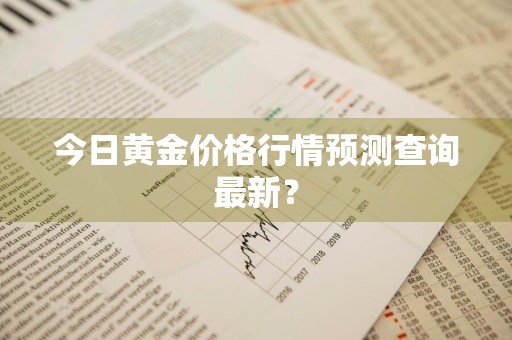 今日黄金价格行情预测查询最新？