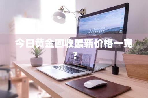 今日黄金回收最新价格一克？