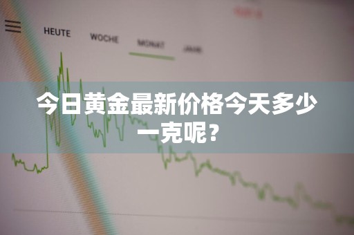 今日黄金最新价格今天多少一克呢？