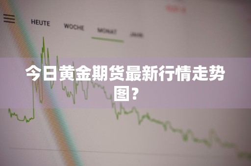 今日黄金期货最新行情走势图？