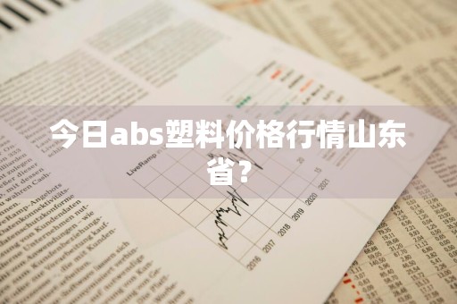 今日abs塑料价格行情山东省?
