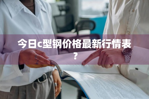 今日c型钢价格最新行情表？