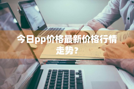 今日pp价格最新价格行情走势？