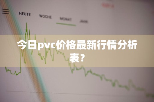 今日pvc价格最新行情分析表?