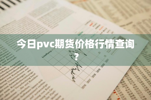 今日pvc期货价格行情查询？