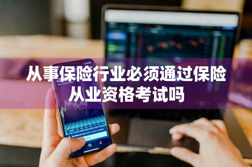 从事保险行业必须通过保险从业资格考试吗