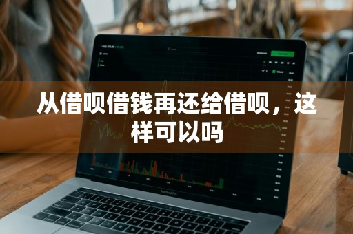 从借呗借钱再还给借呗，这样可以吗