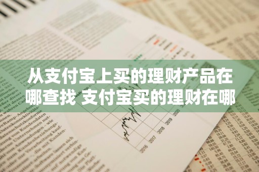 从支付宝上买的理财产品在哪查找 支付宝买的理财在哪里查看