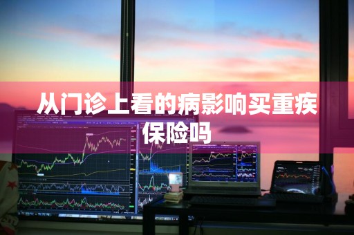 从门诊上看的病影响买重疾保险吗